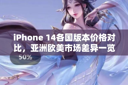 iPhone 14各国版本价格对比，亚洲欧美市场差异一览