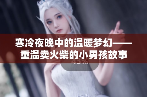 寒冷夜晚中的温暖梦幻——重温卖火柴的小男孩故事