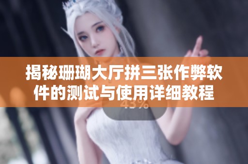 揭秘珊瑚大厅拼三张作弊软件的测试与使用详细教程