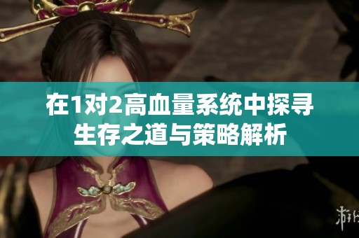 在1对2高血量系统中探寻生存之道与策略解析