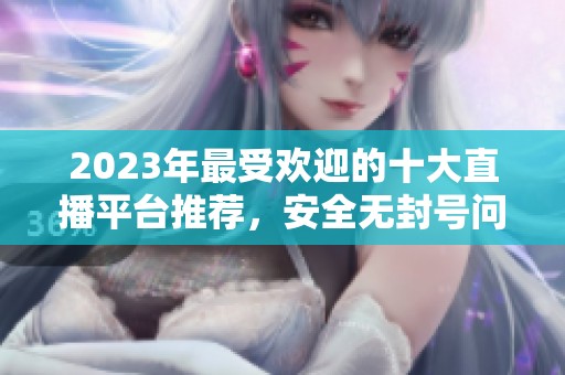 2023年最受欢迎的十大直播平台推荐，安全无封号问题