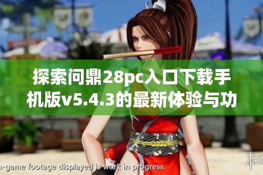 探索问鼎28pc入口下载手机版v5.4.3的最新体验与功能介绍