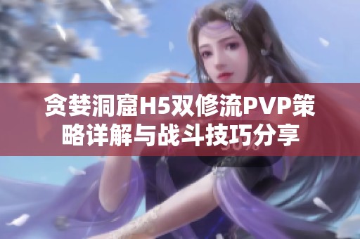 贪婪洞窟H5双修流PVP策略详解与战斗技巧分享