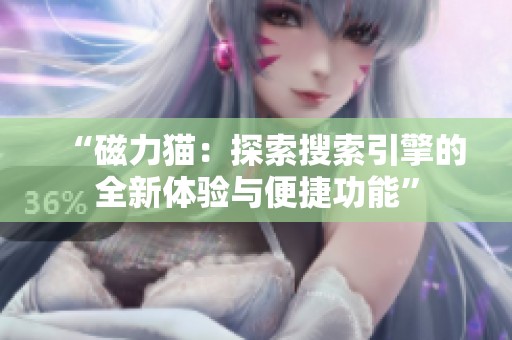 “磁力猫：探索搜索引擎的全新体验与便捷功能”