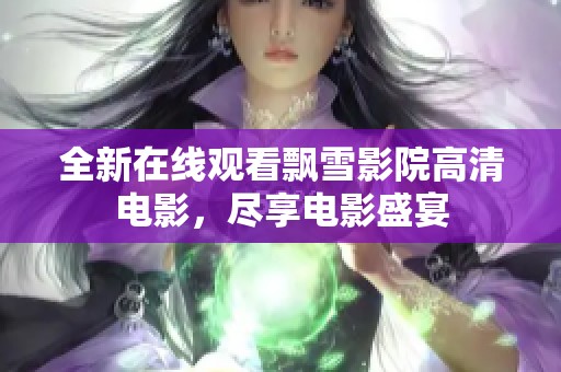全新在线观看飘雪影院高清电影，尽享电影盛宴