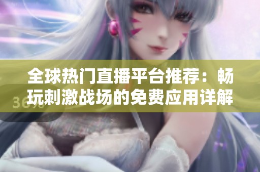 全球热门直播平台推荐：畅玩刺激战场的免费应用详解