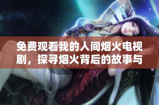 免费观看我的人间烟火电视剧，探寻烟火背后的故事与情感
