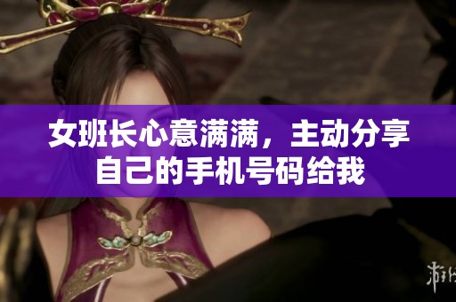 女班长心意满满，主动分享自己的手机号码给我