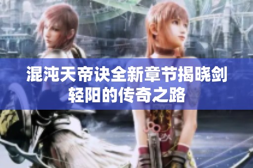 混沌天帝诀全新章节揭晓剑轻阳的传奇之路