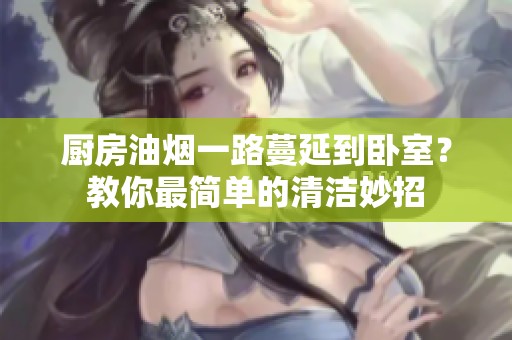 厨房油烟一路蔓延到卧室？教你最简单的清洁妙招