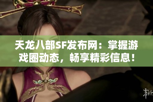 天龙八部SF发布网：掌握游戏圈动态，畅享精彩信息！