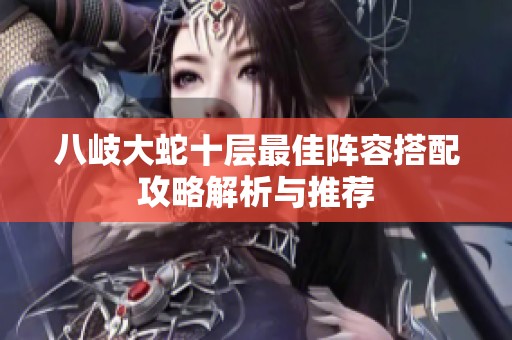 八岐大蛇十层最佳阵容搭配攻略解析与推荐