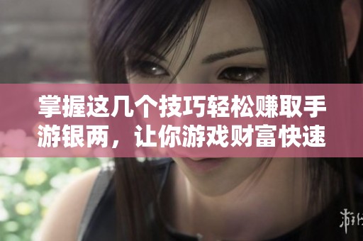 掌握这几个技巧轻松赚取手游银两，让你游戏财富快速增长