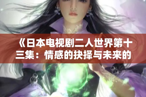 《日本电视剧二人世界第十三集：情感的抉择与未来的曙光》