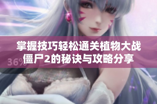 掌握技巧轻松通关植物大战僵尸2的秘诀与攻略分享