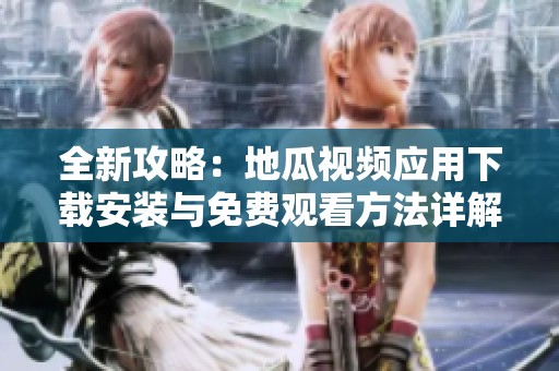 全新攻略：地瓜视频应用下载安装与免费观看方法详解
