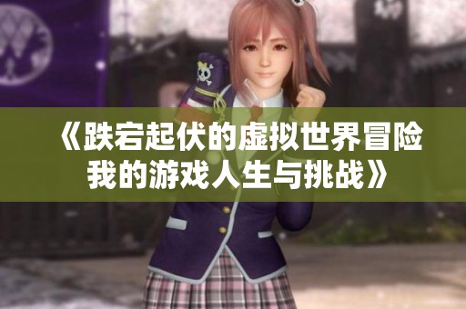 《跌宕起伏的虚拟世界冒险 我的游戏人生与挑战》