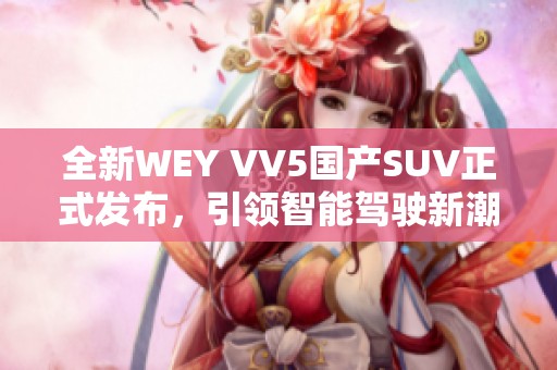全新WEY VV5国产SUV正式发布，引领智能驾驶新潮流