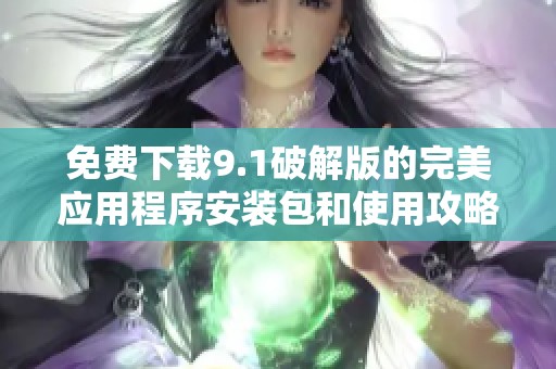 免费下载9.1破解版的完美应用程序安装包和使用攻略