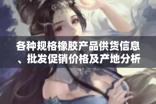 各种规格橡胶产品供货信息、批发促销价格及产地分析