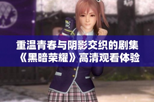 重温青春与阴影交织的剧集《黑暗荣耀》高清观看体验