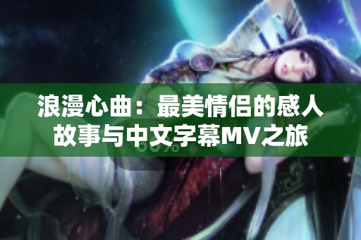 浪漫心曲：最美情侣的感人故事与中文字幕MV之旅