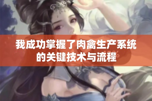 我成功掌握了肉禽生产系统的关键技术与流程