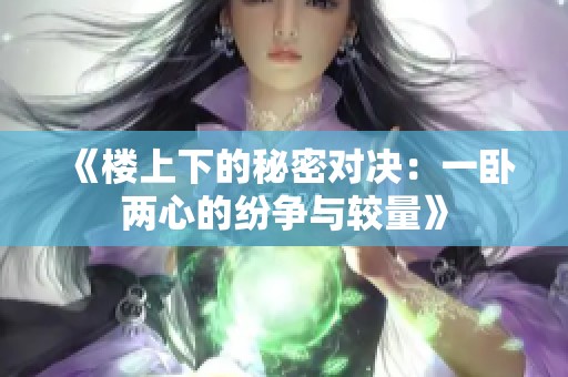 《楼上下的秘密对决：一卧两心的纷争与较量》