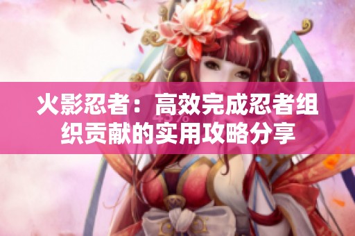 火影忍者：高效完成忍者组织贡献的实用攻略分享