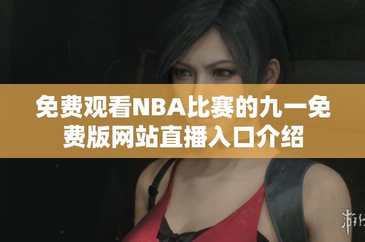 免费观看NBA比赛的九一免费版网站直播入口介绍