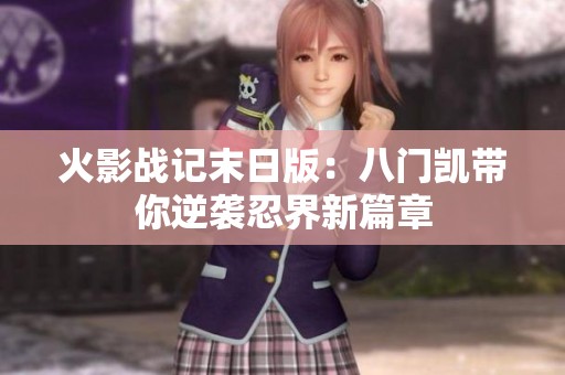 火影战记末日版：八门凯带你逆袭忍界新篇章