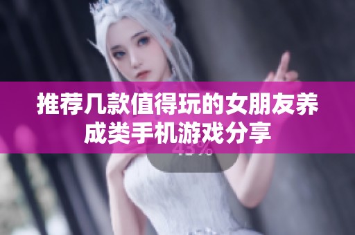 推荐几款值得玩的女朋友养成类手机游戏分享