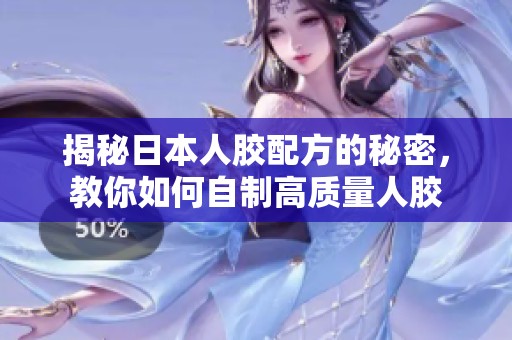 揭秘日本人胶配方的秘密，教你如何自制高质量人胶