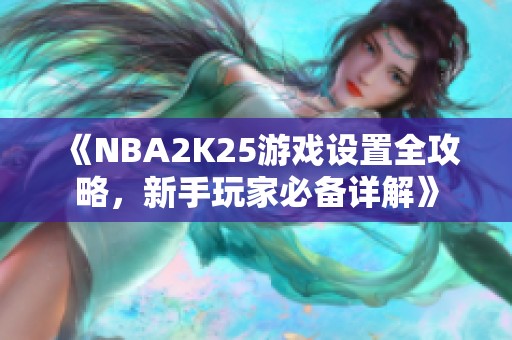 《NBA2K25游戏设置全攻略，新手玩家必备详解》