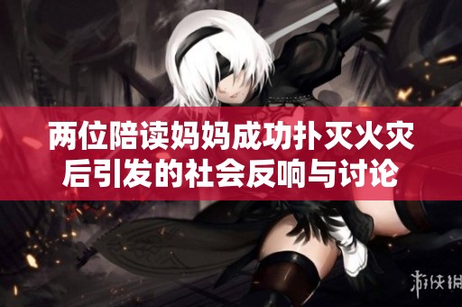两位陪读妈妈成功扑灭火灾后引发的社会反响与讨论