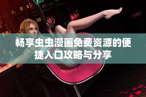 畅享虫虫漫画免费资源的便捷入口攻略与分享