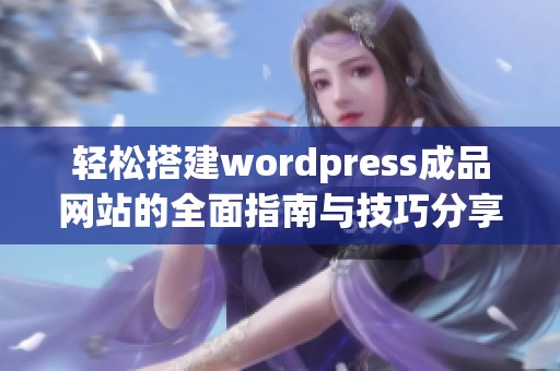 轻松搭建wordpress成品网站的全面指南与技巧分享