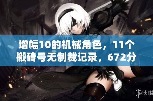 增幅10的机械角色，11个搬砖号无制裁记录，672分冒险团上线！