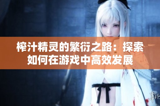 榨汁精灵的繁衍之路：探索如何在游戏中高效发展