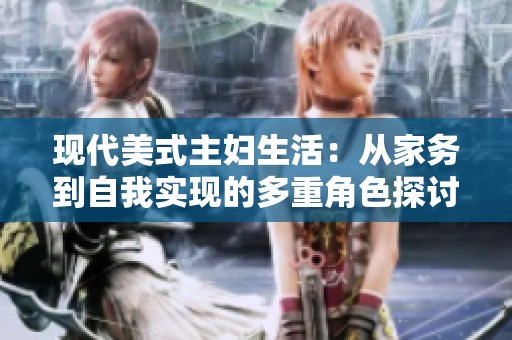现代美式主妇生活：从家务到自我实现的多重角色探讨