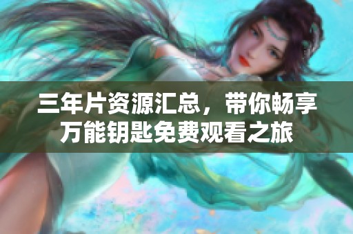 三年片资源汇总，带你畅享万能钥匙免费观看之旅