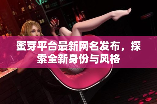 蜜芽平台最新网名发布，探索全新身份与风格