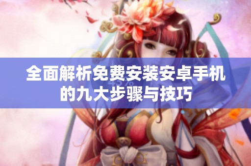 全面解析免费安装安卓手机的九大步骤与技巧