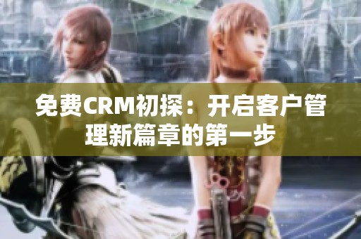 免费CRM初探：开启客户管理新篇章的第一步
