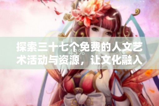 探索三十七个免费的人文艺术活动与资源，让文化融入生活