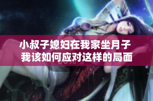 小叔子媳妇在我家坐月子 我该如何应对这样的局面