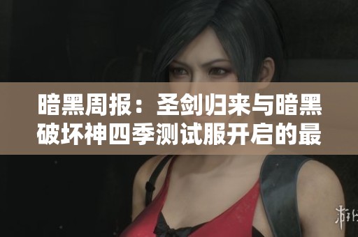 暗黑周报：圣剑归来与暗黑破坏神四季测试服开启的最新动态