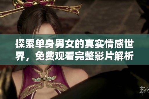 探索单身男女的真实情感世界，免费观看完整影片解析