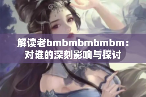解读老bmbmbmbmbm：对谁的深刻影响与探讨