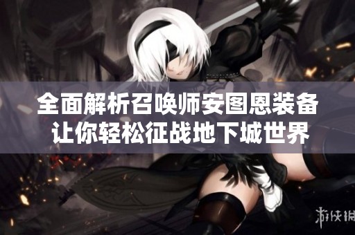 全面解析召唤师安图恩装备 让你轻松征战地下城世界